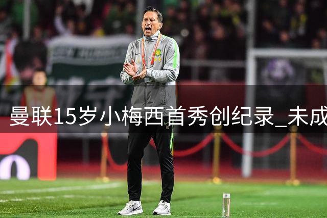 曼联15岁"小梅西"首秀创纪录 未成年规定迫使其享受特殊更衣待遇